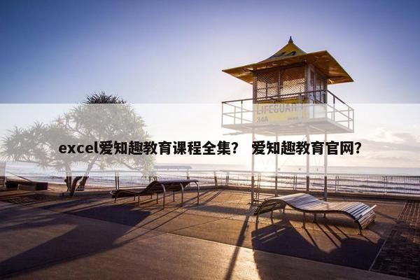 excel爱知趣教育课程全集？ 爱知趣教育官网？