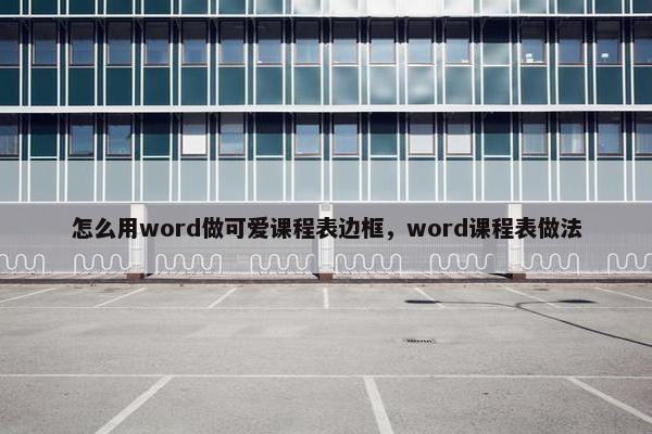 怎么用word做可爱课程表边框，word课程表做法