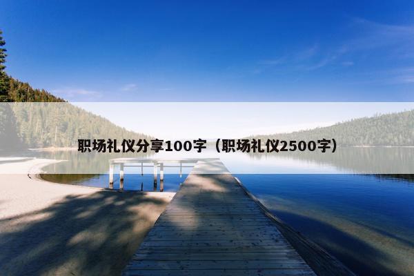 职场礼仪分享100字（职场礼仪2500字）