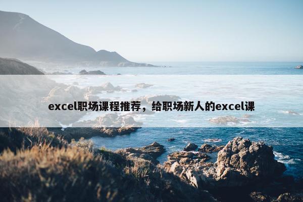 excel职场课程推荐，给职场新人的excel课