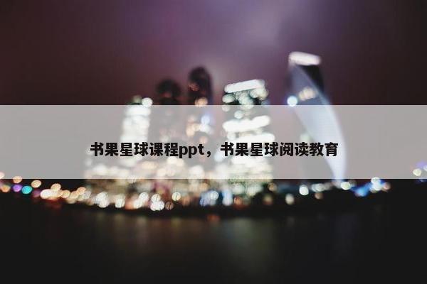 书果星球课程ppt，书果星球阅读教育