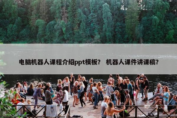 电脑机器人课程介绍ppt模板？ 机器人课件讲课稿？