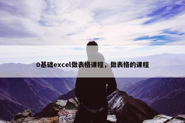 0基础excel做表格课程，做表格的课程