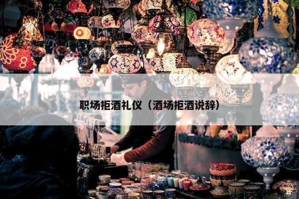 职场拒酒礼仪（酒场拒酒说辞）
