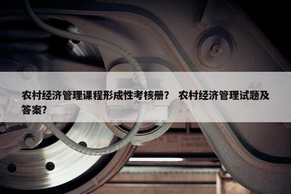 农村经济管理课程形成性考核册？ 农村经济管理试题及答案？