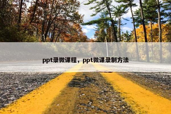 ppt录微课程，ppt微课录制方法