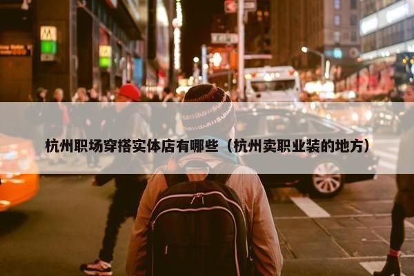 杭州职场穿搭实体店有哪些（杭州卖职业装的地方）
