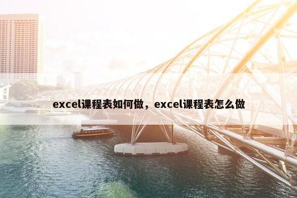excel课程表如何做，excel课程表怎么做
