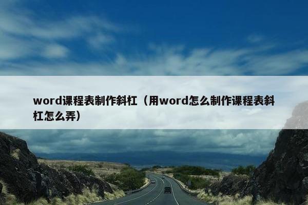 word课程表制作斜杠（用word怎么制作课程表斜杠怎么弄）
