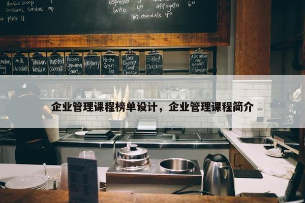企业管理课程榜单设计，企业管理课程简介