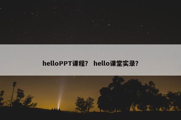 helloPPT课程？ hello课堂实录？