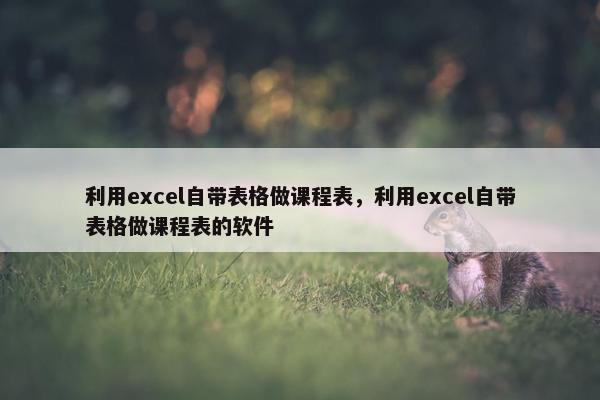 利用excel自带表格做课程表，利用excel自带表格做课程表的软件