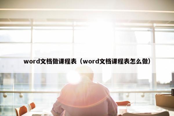 word文档做课程表（word文档课程表怎么做）