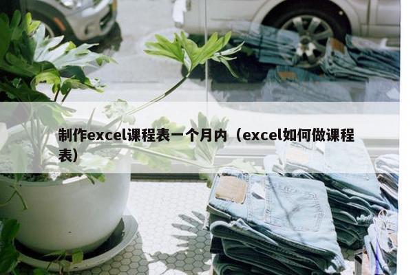 制作excel课程表一个月内（excel如何做课程表）