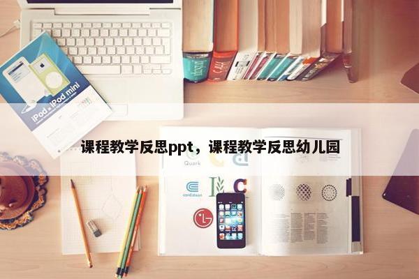 课程教学反思ppt，课程教学反思幼儿园