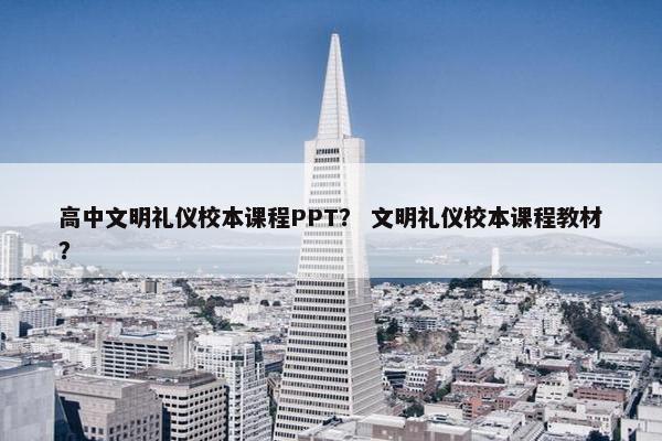 高中文明礼仪校本课程PPT？ 文明礼仪校本课程教材？