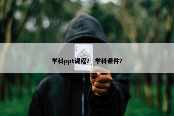 学科ppt课程？ 学科课件？