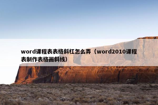 word课程表表格斜杠怎么弄（word2010课程表制作表格画斜线）