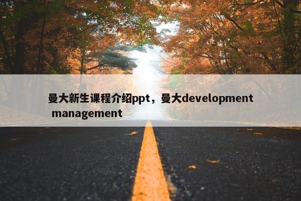 曼大新生课程介绍ppt，曼大development management