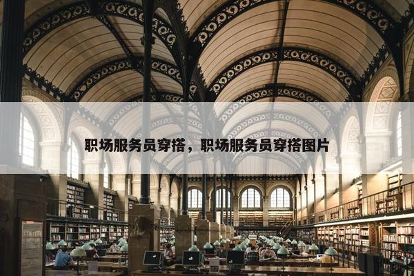 职场服务员穿搭，职场服务员穿搭图片