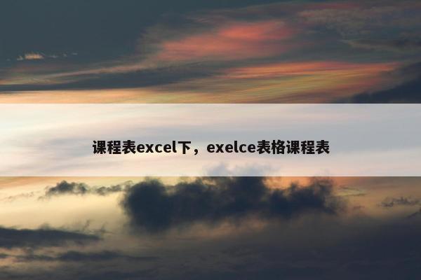 课程表excel下，exelce表格课程表