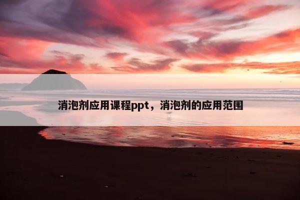 消泡剂应用课程ppt，消泡剂的应用范围