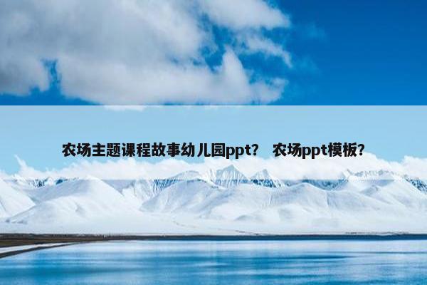 农场主题课程故事幼儿园ppt？ 农场ppt模板？