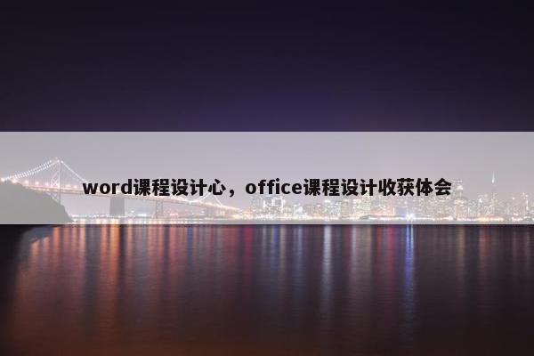 word课程设计心，office课程设计收获体会
