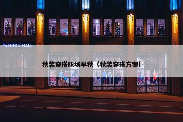 秋装穿搭职场早秋（秋装穿搭方案）