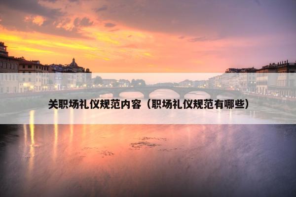 关职场礼仪规范内容（职场礼仪规范有哪些）
