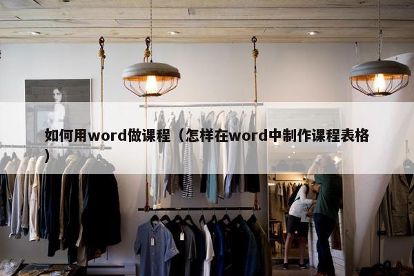 如何用word做课程（怎样在word中制作课程表格）