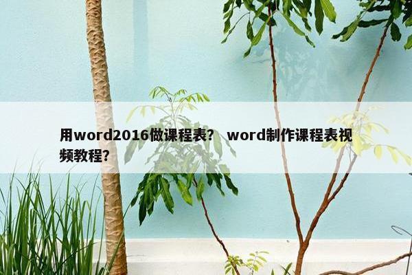 用word2016做课程表？ word制作课程表视频教程？