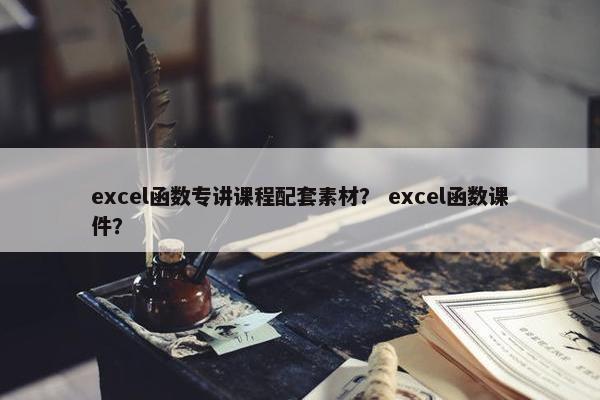 excel函数专讲课程配套素材？ excel函数课件？