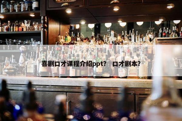 喜剧口才课程介绍ppt？ 口才剧本？