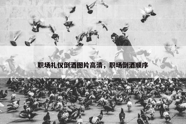 职场礼仪倒酒图片高清，职场倒酒顺序