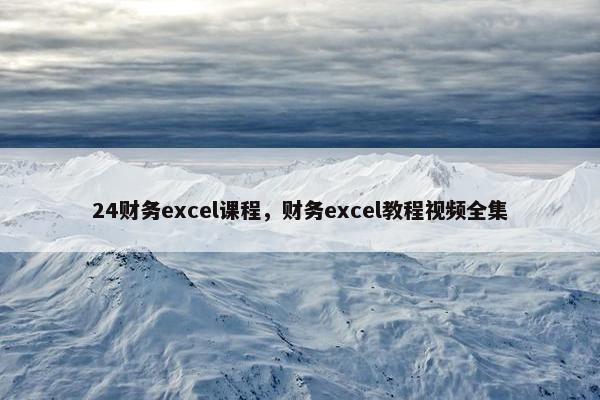 24财务excel课程，财务excel教程视频全集