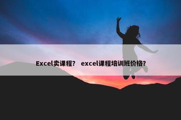 Excel卖课程？ excel课程培训班价格？