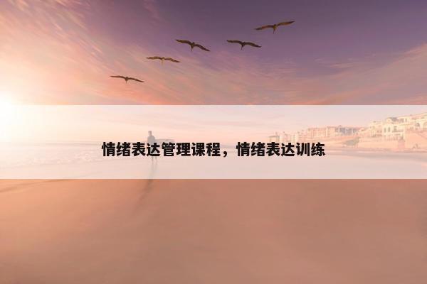 情绪表达管理课程，情绪表达训练
