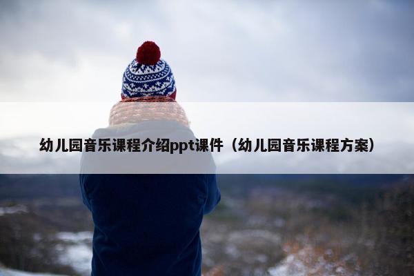 幼儿园音乐课程介绍ppt课件（幼儿园音乐课程方案）