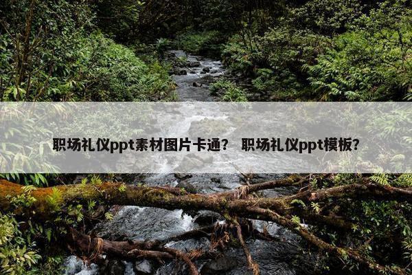 职场礼仪ppt素材图片卡通？ 职场礼仪ppt模板？
