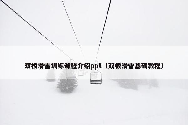 双板滑雪训练课程介绍ppt（双板滑雪基础教程）