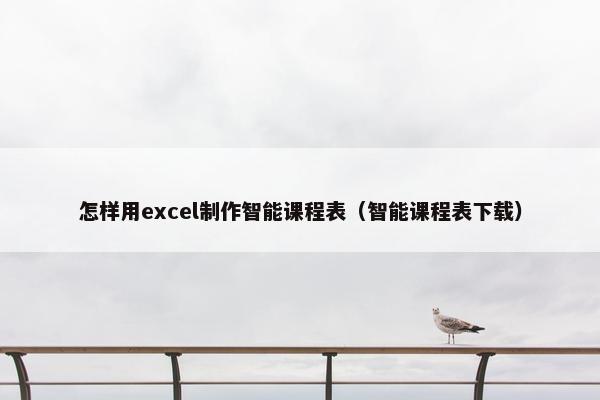怎样用excel制作智能课程表（智能课程表下载）