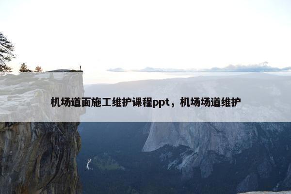 机场道面施工维护课程ppt，机场场道维护