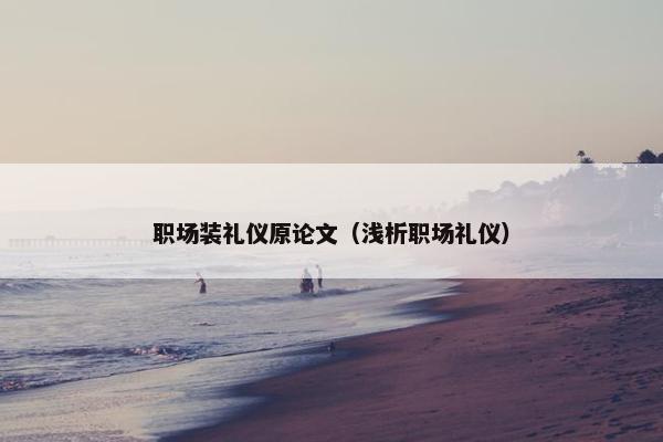 职场装礼仪原论文（浅析职场礼仪）