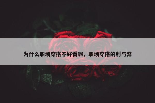 为什么职场穿搭不好看呢，职场穿搭的利与弊