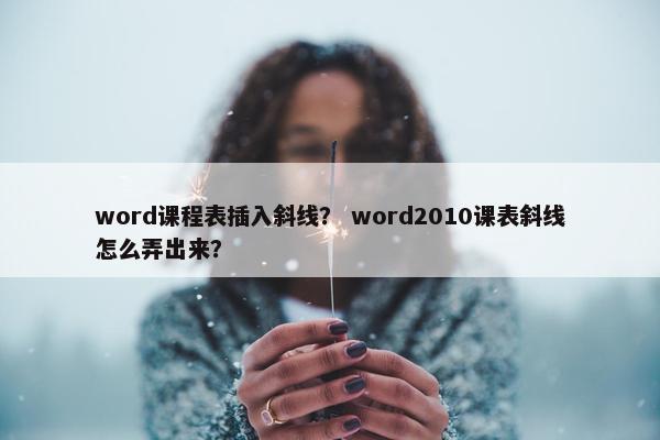 word课程表插入斜线？ word2010课表斜线怎么弄出来？