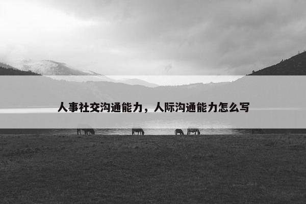 人事社交沟通能力，人际沟通能力怎么写
