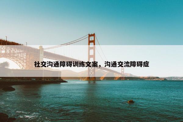 社交沟通障碍训练文案，沟通交流障碍症