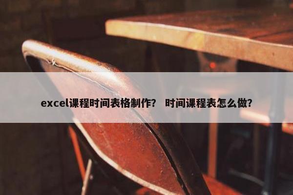 excel课程时间表格制作？ 时间课程表怎么做？