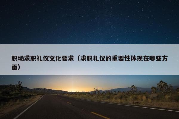 职场求职礼仪文化要求（求职礼仪的重要性体现在哪些方面）